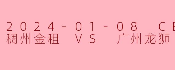 2024-01-08 CBA 浙江稠州金租 VS 广州龙狮